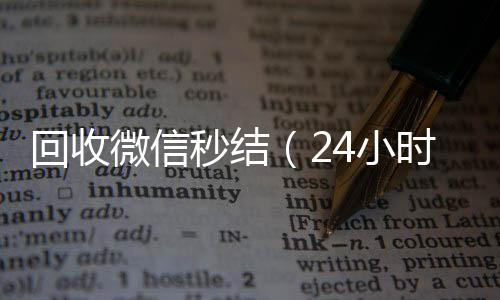 回收微信秒结（回收微信号24小时在线回收微信秒结）